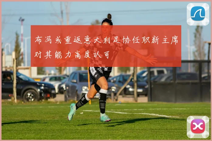 布冯或重返意大利足协任职新主席对其能力高度认可