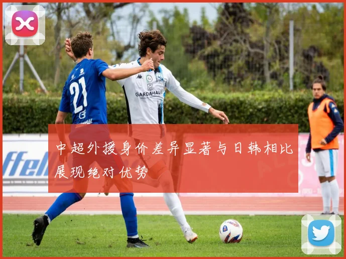 中超外援身价差异显著与日韩相比展现绝对优势