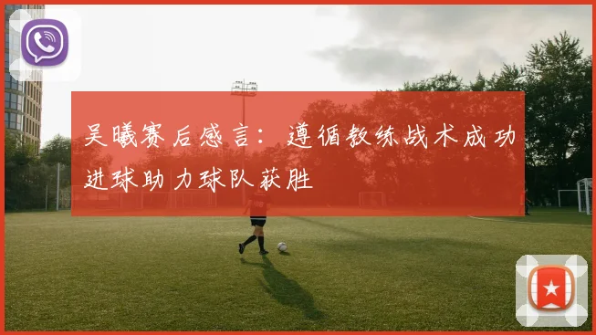 吴曦赛后感言：遵循教练战术成功进球助力球队获胜