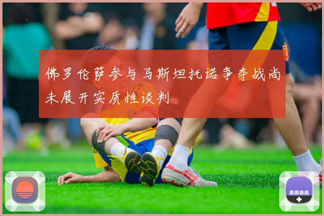 佛罗伦萨参与马斯坦托诺争夺战尚未展开实质性谈判