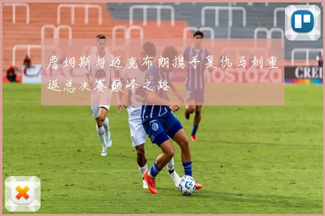 詹姆斯与迈克布朗携手复仇马刺重返总决赛巅峰之路