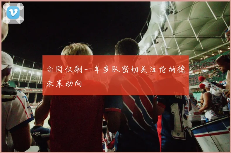 合同仅剩一年多队密切关注伦纳德未来动向
