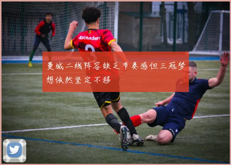 曼城二线阵容缺乏节奏感但三冠梦想依然坚定不移