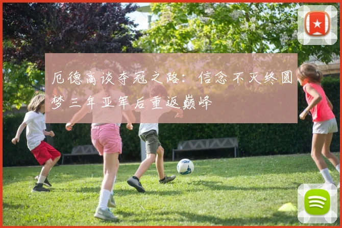 厄德高谈夺冠之路：信念不灭终圆梦三年亚军后重返巅峰