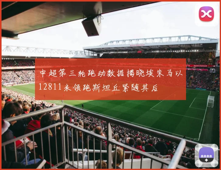 中超第三轮跑动数据揭晓埃朱马以12811米领跑斯坦丘紧随其后