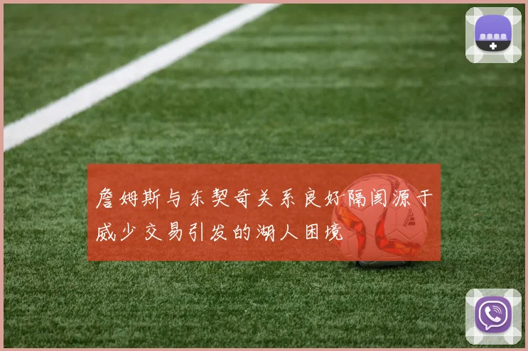 詹姆斯与东契奇关系良好隔阂源于威少交易引发的湖人困境