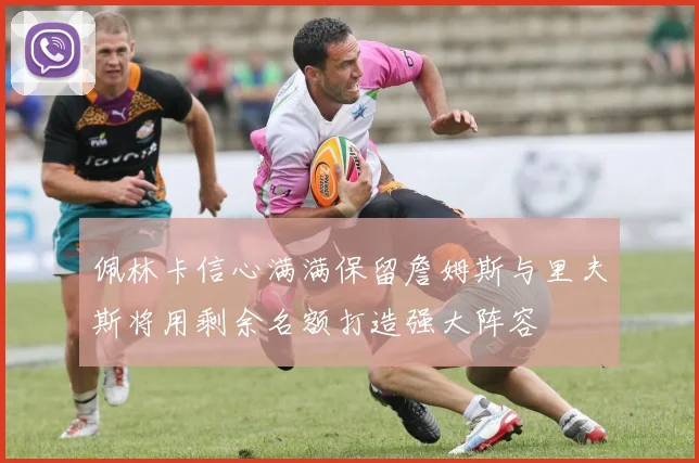 佩林卡信心满满保留詹姆斯与里夫斯将用剩余名额打造强大阵容